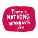 There is nothing wrong with you